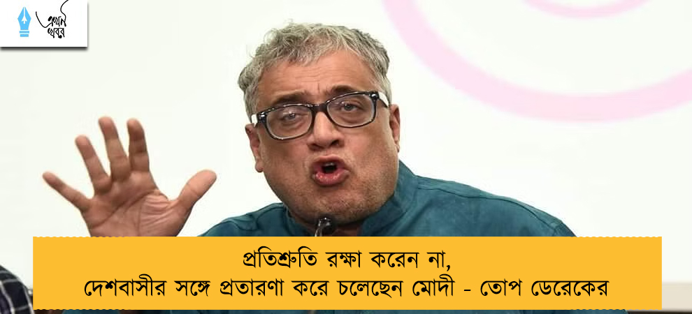 প্রতিশ্রুতি রক্ষা করেন না, দেশবাসীর সঙ্গে প্রতারণা করে চলেছেন মোদী - তোপ ডেরেকের