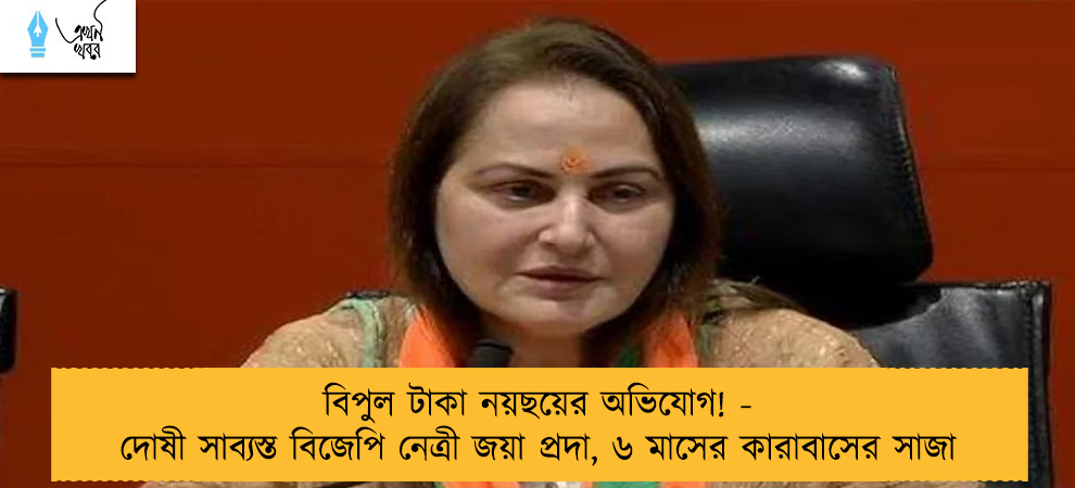 বিপুল টাকা নয়ছয়ের অভিযোগ! - দোষী সাব্যস্ত বিজেপি নেত্রী জয়া প্রদা, ৬ মাসের কারাবাসের সাজা