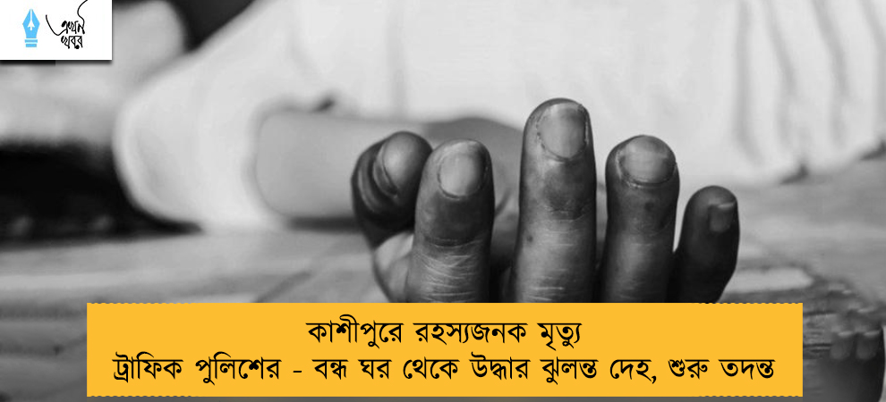 কাশীপুরে রহস্যজনক মৃত্যু ট্রাফিক পুলিশের - বন্ধ ঘর থেকে উদ্ধার ঝুলন্ত দেহ, শুরু তদন্ত