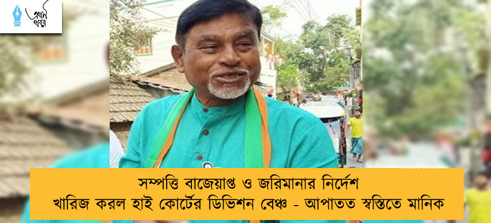 সম্পত্তি বাজেয়াপ্ত ও জরিমানার নির্দেশ খারিজ করল হাই কোর্টের ডিভিশন বেঞ্চ - আপাতত স্বস্তিতে মানিক