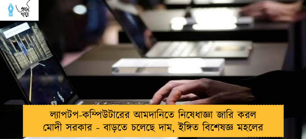 ল্যাপটপ-কম্পিউটারের আমদানিতে নিষেধাজ্ঞা জারি করল মোদী সরকার - বাড়তে চলেছে দাম, ইঙ্গিত বিশেষজ্ঞ মহলের