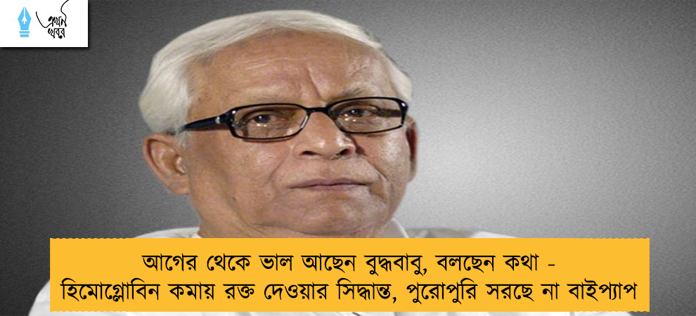 আগের থেকে ভাল আছেন বুদ্ধবাবু, বলছেন কথা - হিমোগ্লোবিন কমায় রক্ত দেওয়ার সিদ্ধান্ত, পুরোপুরি সরছে না বাইপ্যাপ