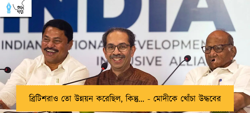 ব্রিটিশরাও তো উন্নয়ন করেছিল, কিন্তু… - মোদীকে খোঁচা উদ্ধবের