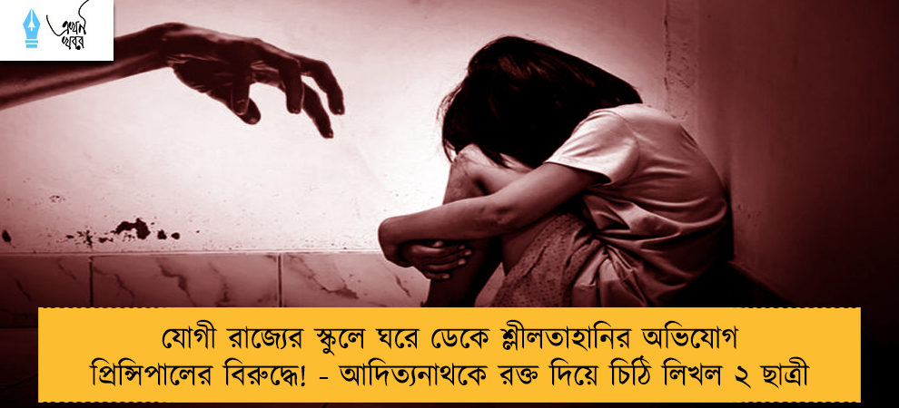 যোগী রাজ্যের স্কুলে ঘরে ডেকে শ্লীলতাহানির অভিযোগ প্রিন্সিপালের বিরুদ্ধে! - আদিত্যনাথকে রক্ত দিয়ে চিঠি লিখল ২ ছাত্রী
