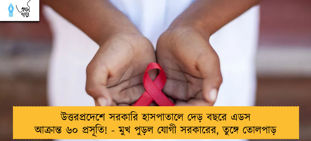 উত্তরপ্রদেশে সরকারি হাসপাতালে দেড় বছরে এডস আক্রান্ত ৬০ প্রসূতি! - মুখ পুড়ল যোগী সরকারের, তুঙ্গে তোলপাড়
