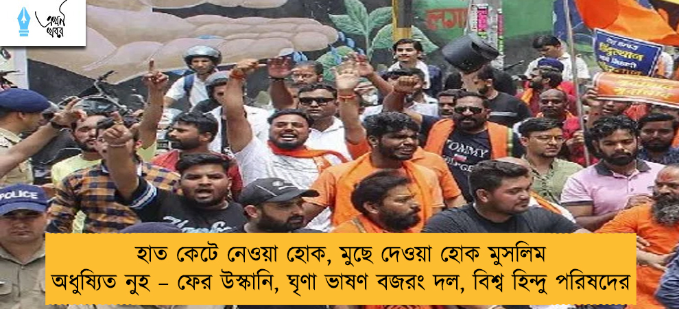 হাত কেটে নেওয়া হোক, মুছে দেওয়া হোক মুসলিম অধুষ্যিত নুহ – ফের উস্কানি, ঘৃণা ভাষণ বজরং দল, বিশ্ব হিন্দু পরিষদের