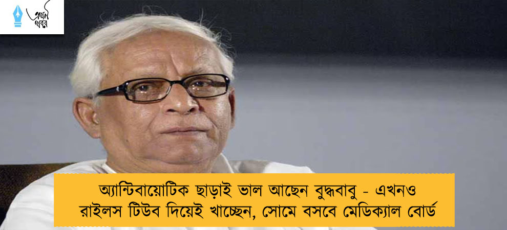 অ্যান্টিবায়োটিক ছাড়াই ভাল আছেন বুদ্ধবাবু - এখনও রাইলস টিউব দিয়েই খাচ্ছেন, সোমে বসবে মেডিক্যাল বোর্ড