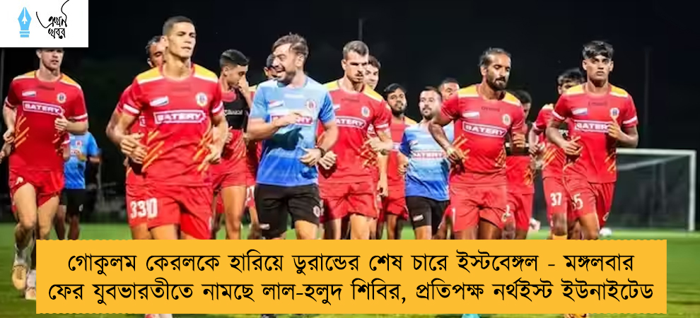 গোকুলম কেরলকে হারিয়ে ডুরান্ডের শেষ চারে ইস্টবেঙ্গল -  মঙ্গলবার ফের যুবভারতীতে নামছে লাল-হলুদ শিবির, প্রতিপক্ষ নর্থইস্ট ইউনাইটেড