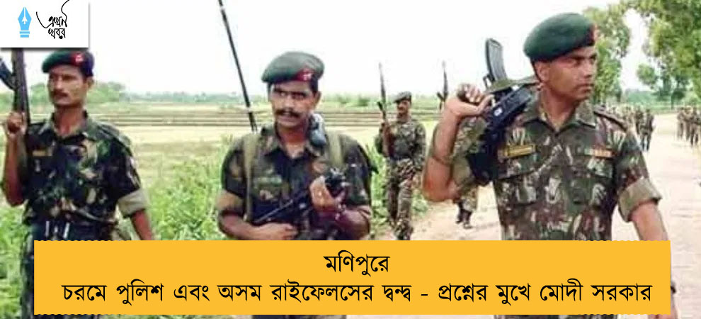 মণিপুরে চরমে পুলিশ এবং অসম রাইফেলসের দ্বন্দ্ব - প্রশ্নের মুখে মোদী সরকার