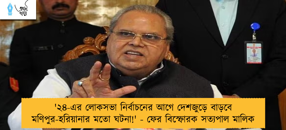 '২৪-এর লোকসভা নির্বাচনের আগে দেশজুড়ে বাড়বে মণিপুর-হরিয়ানার মতো ঘটনা!' - ফের বিস্ফোরক সত্যপাল মালিক
