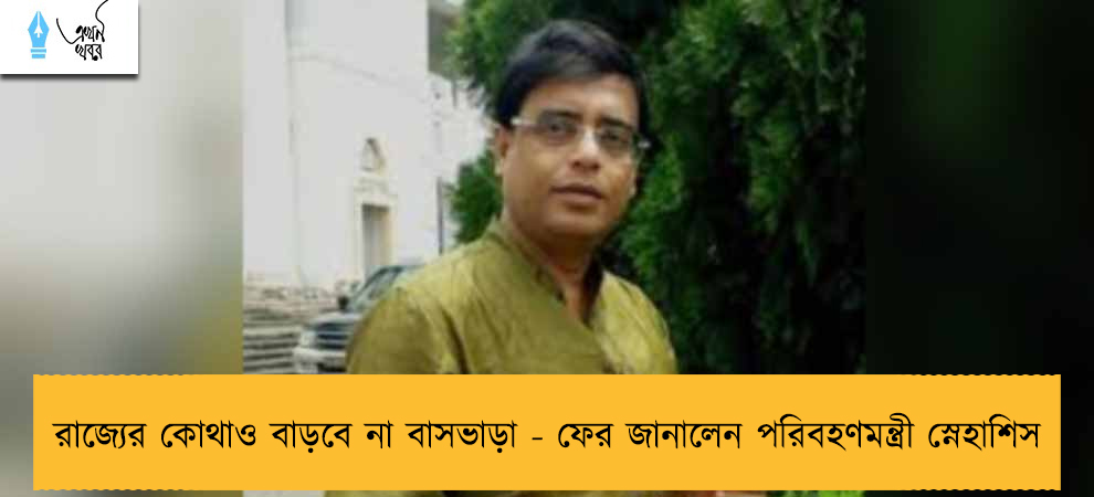 রাজ্যের কোথাও বাড়বে না বাসভাড়া - ফের জানালেন পরিবহণমন্ত্রী স্নেহাশিস