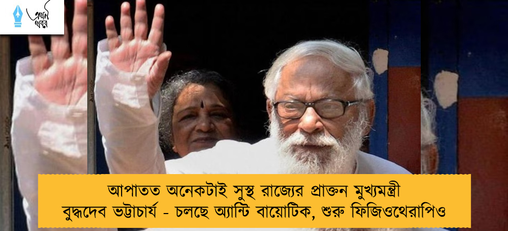 আপাতত অনেকটাই সুস্থ রাজ্যের প্রাক্তন মুখ্যমন্ত্রী বুদ্ধদেব ভট্টাচার্য - চলছে অ্যান্টি বায়োটিক, শুরু ফিজিওথেরাপিও