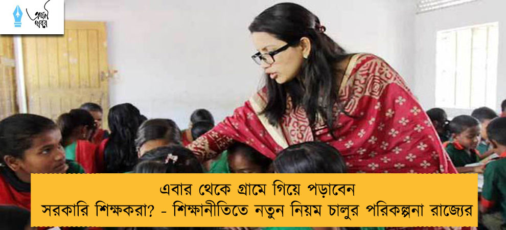 এবার থেকে গ্রামে গিয়ে পড়াবেন সরকারি শিক্ষকরা? - শিক্ষানীতিতে নতুন নিয়ম চালুর পরিকল্পনা রাজ্যের