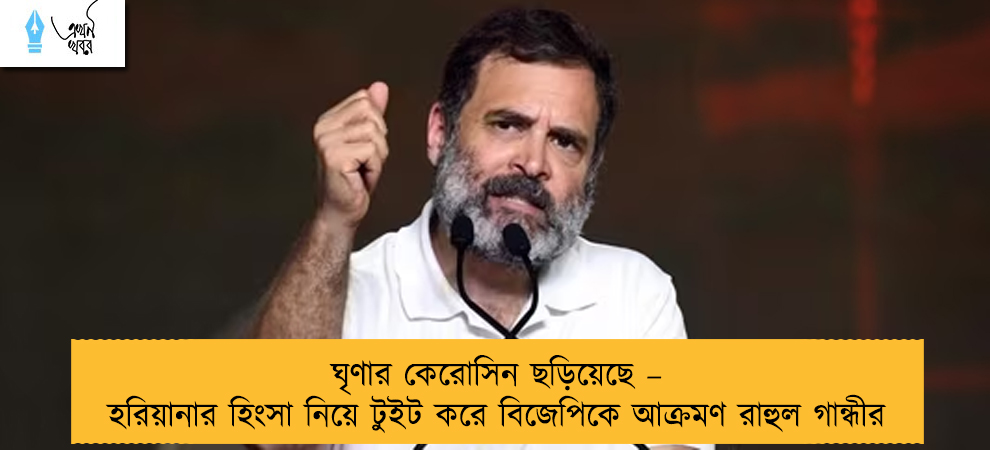 ঘৃণার কেরোসিন ছড়িয়েছে – হরিয়ানার হিংসা নিয়ে টুইট করে বিজেপিকে আক্রমণ রাহুল গান্ধীর