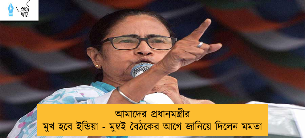 আমাদের প্রধানমন্ত্রীর মুখ হবে ইন্ডিয়া - মুম্বই বৈঠকের আগে জানিয়ে দিলেন মমতা