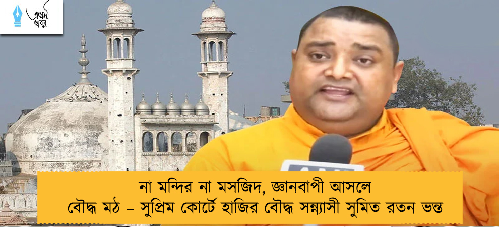 না মন্দির না মসজিদ, জ্ঞানবাপী আসলে বৌদ্ধ মঠ – সুপ্রিম কোর্টে হাজির বৌদ্ধ সন্ন্যাসী সুমিত রতন ভন্ত