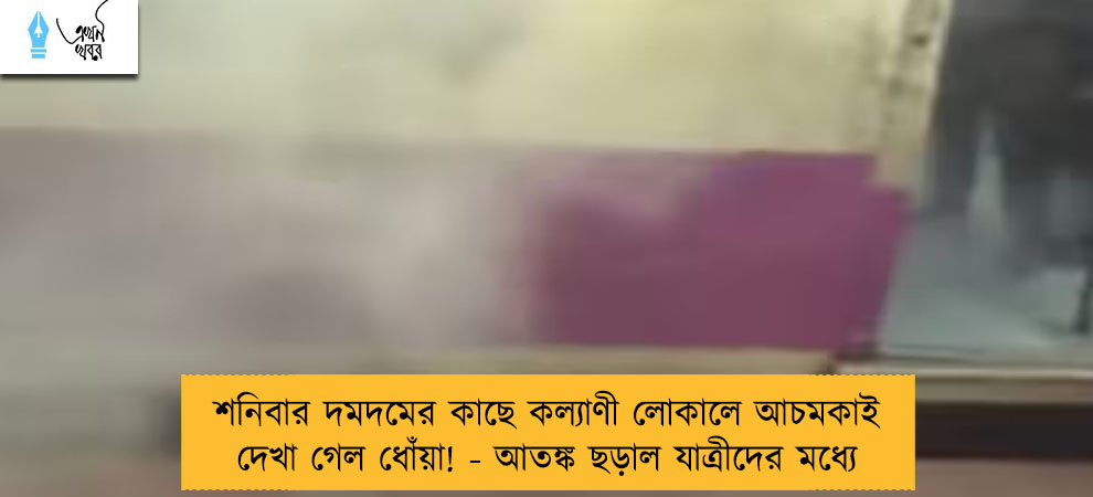 শনিবার দমদমের কাছে কল্যাণী লোকালে আমকাই দেখা গেল ধোঁয়া! - আতঙ্ক ছড়াল যাত্রীদের মধ্যে