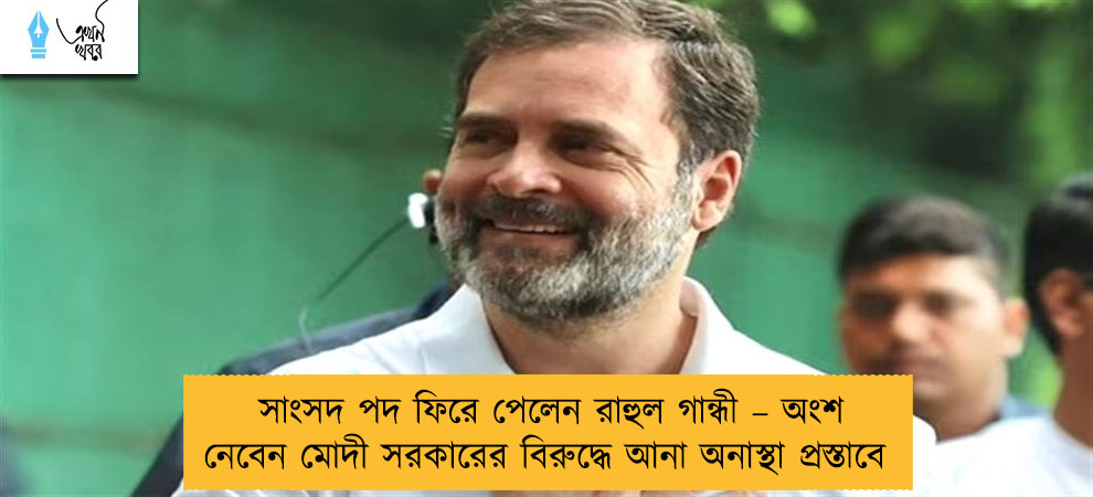 সাংসদ পদ ফিরে পেলেন রাহুল গান্ধী – অংশ নেবেন মোদী সরকারের বিরুদ্ধে আনা অনাস্থা প্রস্তাবে