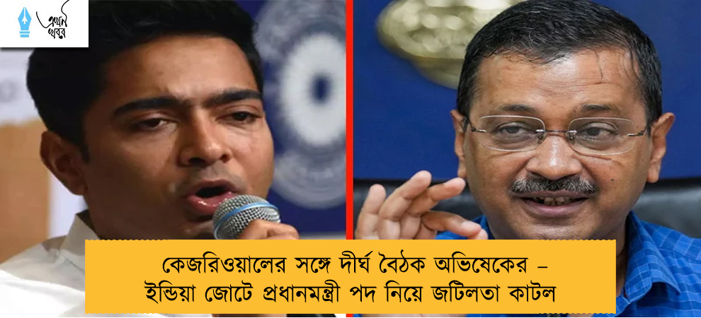 কেজরিওয়ালের সঙ্গে দীর্ঘ বৈঠক অভিষেকের – ইন্ডিয়া জোটে প্রধানমন্ত্রী পদ নিয়ে জটিলতা কাটল