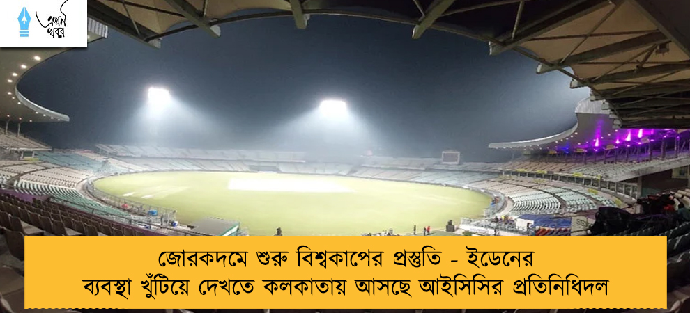 জোরকদমে শুরু বিশ্বকাপের প্রস্তুতি - ইডেনের ব্যবস্থা খুঁটিয়ে দেখতে কলকাতায় আসছে আইসিসির প্রতিনিধিদল