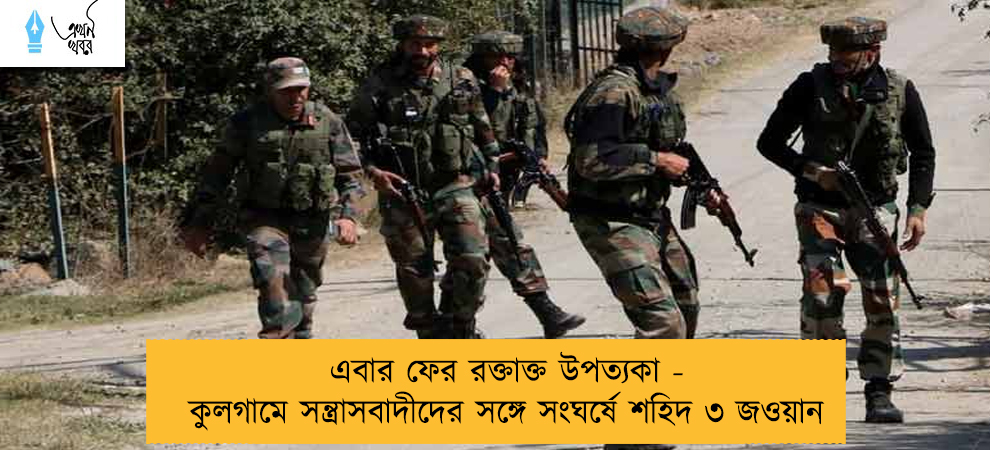 এবার ফের রক্তাক্ত উপত্যকা - কুলগামে সন্ত্রাসবাদীদের সঙ্গে সংঘর্ষে শহিদ ৩ জওয়ান