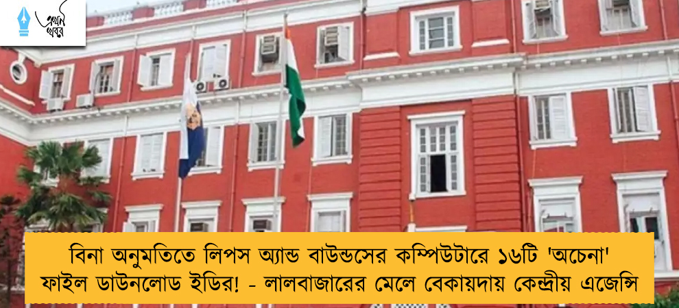 বিনা অনুমতিতে লিপস অ্যান্ড বাউন্ডসের কম্পিউটারে ১৬টি 'অচেনা' ফাইল ডাউনলোড ইডির! - লালবাজারের মেলে বেকায়দায় কেন্দ্রীয় এজেন্সি