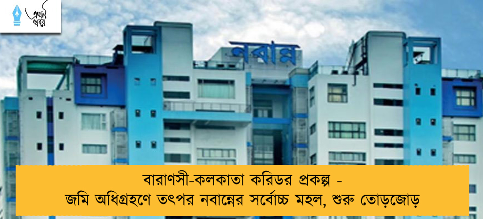বারাণসী-কলকাতা করিডর প্রকল্প - জমি অধিগ্রহণে তৎপর নবান্নের সর্বোচ্চ মহল, শুরু তোড়জোড়