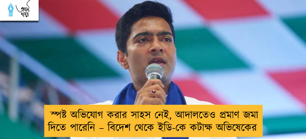 স্পষ্ট অভিযোগ করার সাহস নেই, আদালতেও প্রমাণ জমা দিতে পারেনি – বিদেশ থেকে ইডি-কে কটাক্ষ অভিষেকের