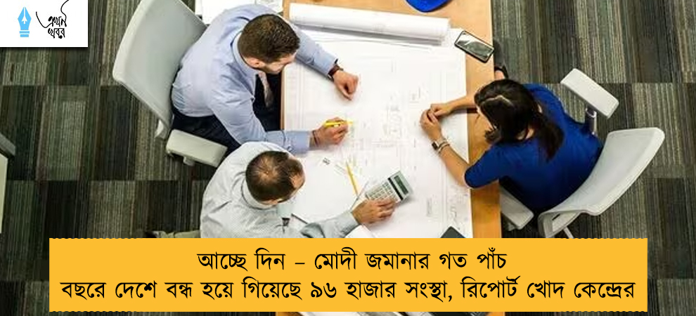 আচ্ছে দিন – মোদী জমানার গত পাঁচ বছরে দেশে বন্ধ হয়ে গিয়েছে ৯৬ হাজার সংস্থা, রিপোর্ট খোদ কেন্দ্রের