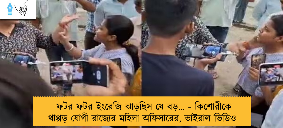 ফটর ফটর ইংরেজি ঝাড়ছিস যে বড়… - কিশোরীকে থাপ্পড় যোগী রাজ্যের মহিলা অফিসারের, ভাইরাল ভিডিও