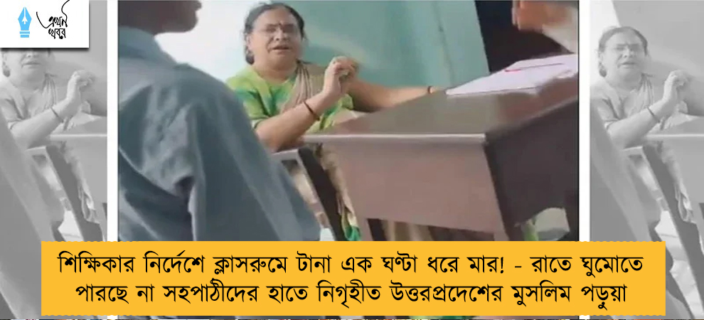 শিক্ষিকার নির্দেশে ক্লাসরুমে টানা এক ঘণ্টা ধরে মার! - রাতে ঘুমোতে পারছে না সহপাঠীদের হাতে নিগৃহীত উত্তরপ্রদেশের মুসলিম পড়ুয়া