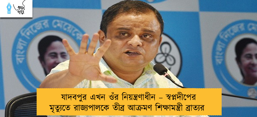 যাদবপুর এখন ওঁর নিয়ন্ত্রণাধীন – স্বপ্নদীপের মৃত্যুতে রাজ্যপালকে তীব্র আক্রমণ শিক্ষামন্ত্রী ব্রাত্যর