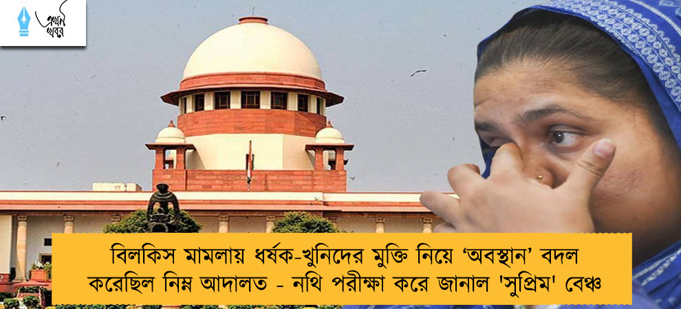 বিলকিস মামলায় ধর্ষক-খুনিদের মুক্তি নিয়ে ‘অবস্থান’ বদল করেছিল নিম্ন আদালত - নথি পরীক্ষা করে জানাল 'সুপ্রিম' বেঞ্চ