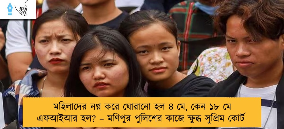 মহিলাদের নগ্ন করে ঘোরানো হল ৪ মে, কেন ১৮ মে এফআইআর হল? – মণিপুর পুলিশের কাজে ক্ষুব্ধ সুপ্রিম কোর্ট