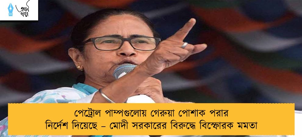 পেট্রোল পাম্পগুলোয় গেরুয়া পোশাক পরার নির্দেশ দিয়েছে – মোদী সরকারের বিরুদ্ধে বিস্ফোরক মমতা