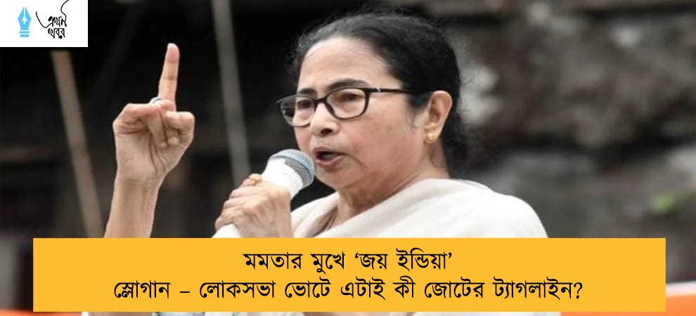 মমতার মুখে ‘জয় ইন্ডিয়া’ স্লোগান – লোকসভা ভোটে এটাই কী জোটের ট্যাগলাইন?