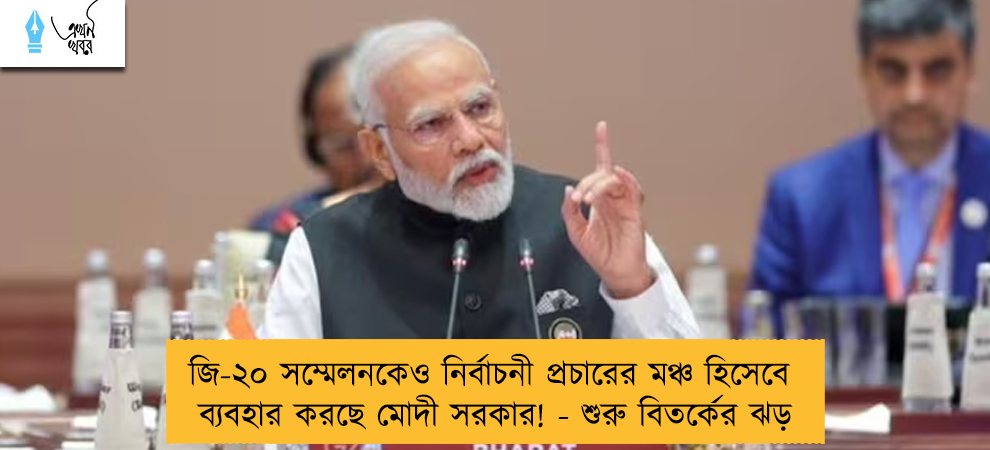 জি-২০ সম্মেলনকেও নির্বাচনী প্রচারের মঞ্চ হিসেবে ব্যবহার করছে মোদী সরকার! - শুরু বিতর্কের ঝড়
