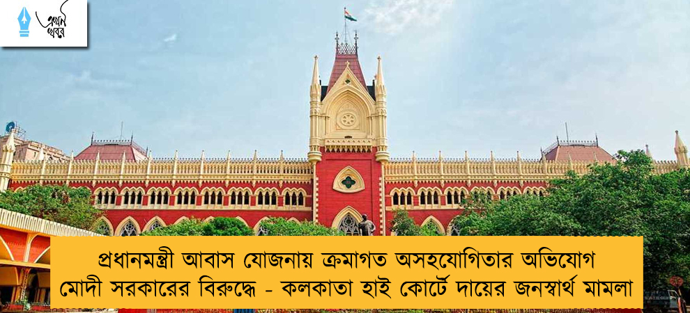 প্রধানমন্ত্রী আবাস যোজনায় ক্রমাগত অসহযোগিতার অভিযোগ মোদী সরকারের বিরুদ্ধে - কলকাতা হাই কোর্টে দায়ের জনস্বার্থ মামলা