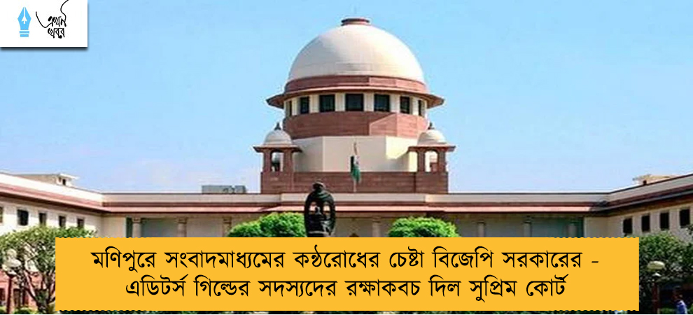 মণিপুরে সংবাদমাধ্যমের কন্ঠরোধের চেষ্টা বিজেপি সরকারের - এডিটর্স গিল্ডের সদস্যদের রক্ষাকবচ দিল সুপ্রিম কোর্ট