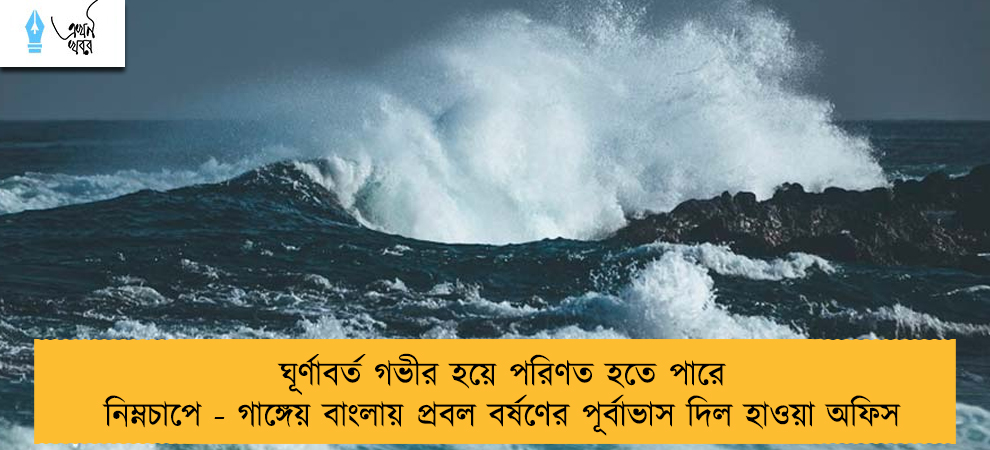 ঘূর্ণাবর্ত গভীর হয়ে পরিণত হতে পারে নিম্নচাপে - গাঙ্গেয় বাংলায় প্রবল বর্ষণের পূর্বাভাস দিল হাওয়া অফিস