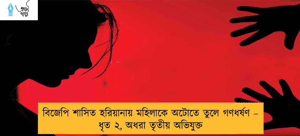 বিজেপি শাসিত হরিয়ানায় মহিলাকে অটোতে তুলে গণধর্ষণ – ধৃত ২, অধরা তৃতীয় অভিযুক্ত