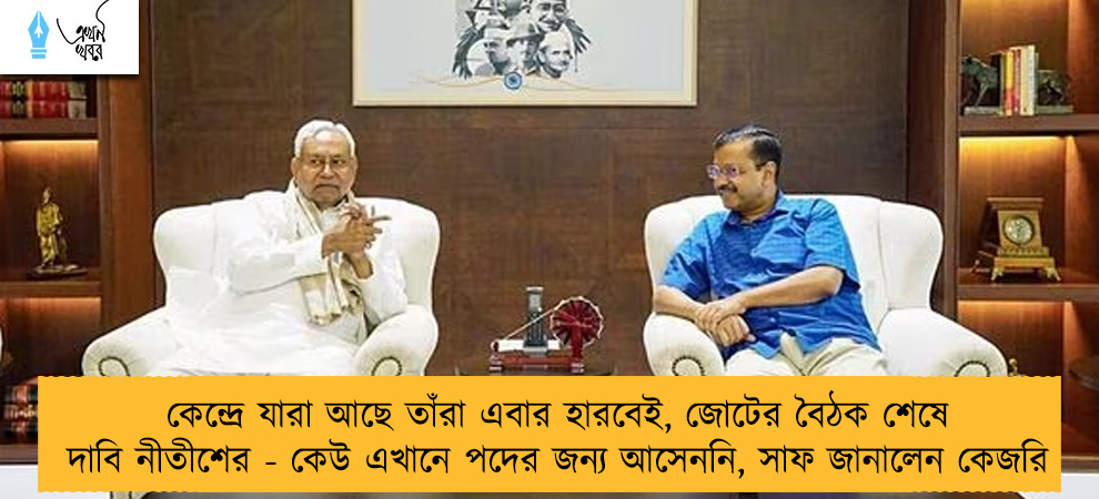 কেন্দ্রে যারা আছে তাঁরা এবার হারবেই, জোটের বৈঠক শেষে দাবি নীতীশের - কেউ এখানে পদের জন্য আসেননি, সাফ জানালেন কেজরি