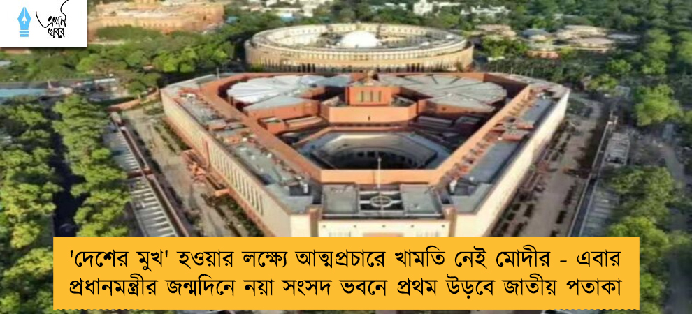 'দেশের মুখ' হওয়ার লক্ষ্যে আত্মপ্রচারে খামতি নেই মোদীর - এবার প্রধানমন্ত্রীর জন্মদিনে নয়া সংসদ ভবনে প্রথম উড়বে জাতীয় পতাকা