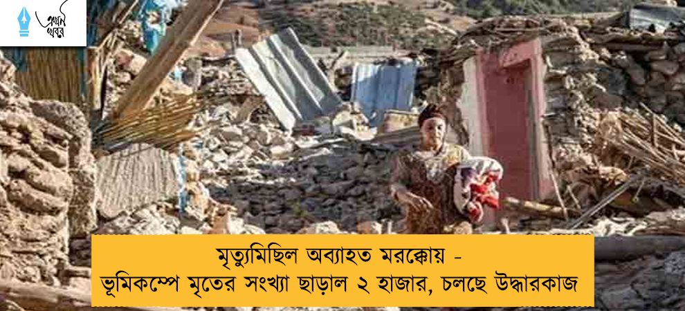মৃত্যুমিছিল অব্যাহত মরক্কোয় - ভূমিকম্পে মৃতের সংখ্যা ছাড়াল ২ হাজার, চলছে উদ্ধারকাজ