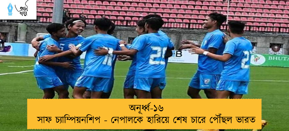 অনূর্ধ্ব-১৬ সাফ চ্যাম্পিয়নশিপ - নেপালকে হারিয়ে শেষ চারে পৌঁছল ভারত