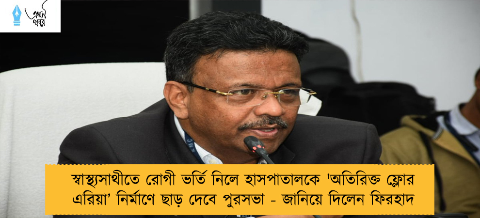 স্বাস্থ্যসাথীতে রোগী ভর্তি নিলে হাসপাতালকে 'অতিরিক্ত ফ্লোর এরিয়া’ নির্মাণে ছাড় দেবে পুরসভা - জানিয়ে দিলেন ফিরহাদ