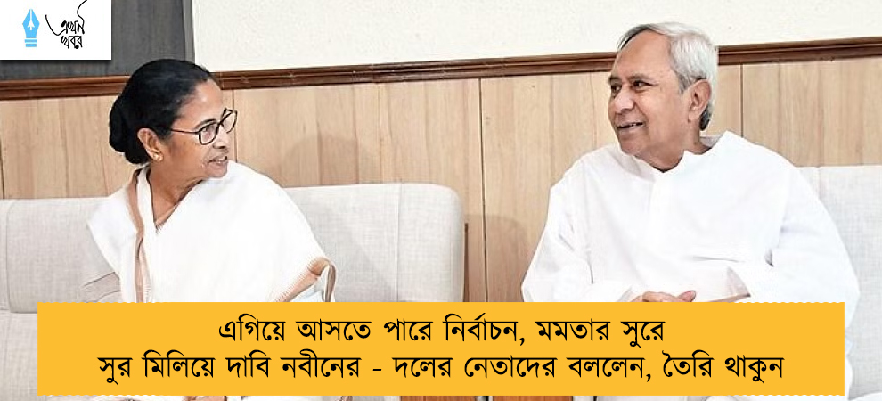 এগিয়ে আসতে পারে নির্বাচন, মমতার সুরে সুর মিলিয়ে দাবি নবীনের - দলের নেতাদের বললেন, তৈরি থাকুন