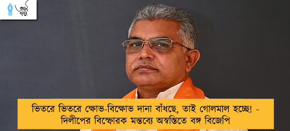 ভিতরে ভিতরে ক্ষোভ-বিক্ষোভ দানা বাঁধছে, তাই গোলমাল হচ্ছে! - দিলীপের বিস্ফোরক মন্তব্যে অস্বস্তিতে বঙ্গ বিজেপি