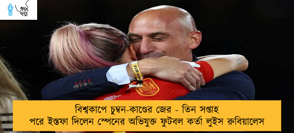 বিশ্বকাপে চুম্বন-কাণ্ডের জের - তিন সপ্তাহ পরে ইস্তফা দিলেন স্পেনের অভিযুক্ত ফুটবল কর্তা লুইস রুবিয়ালেস