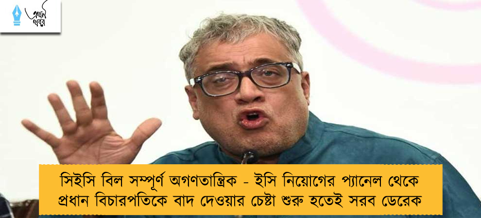 সিইসি বিল সম্পূর্ণ অগণতান্ত্রিক - ইসি নিয়োগের প্যানেল থেকে প্রধান বিচারপতিকে বাদ দেওয়ার চেষ্টা শুরু হতেই সরব ডেরেক